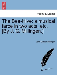 The Bee-hive: A Musical Farce In Two Acts, Etc. [by J. G. Millingen.]