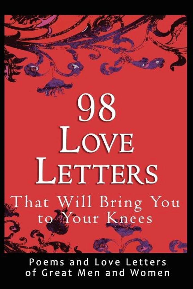 98 Love Letters That Will Bring You To Your Knees: Poems And Love Letters Of Great Men And Women