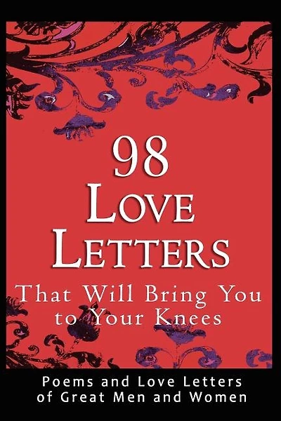 98 Love Letters That Will Bring You To Your Knees: Poems And Love Letters Of Great Men And Women