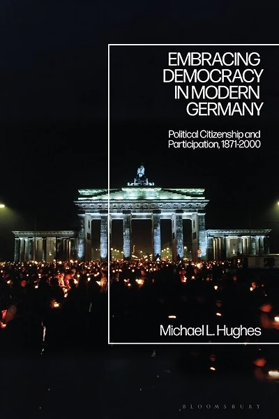Embracing Democracy In Modern Germany: Political Citizenship And Participation, 1871-2000