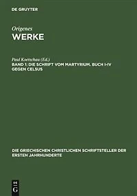 Die Schrift vom Martyrium. Buch I–IV gegen Celsus
