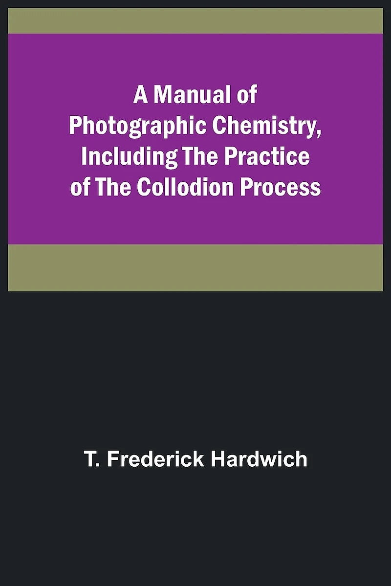 A Manual of Photographic Chemistry, Including the Practice of the Collodion Process