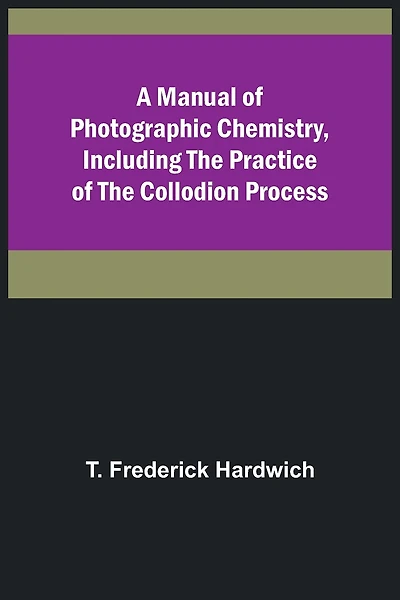 A Manual of Photographic Chemistry, Including the Practice of the Collodion Process