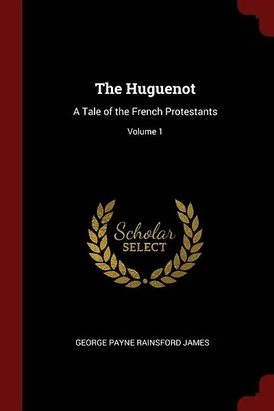 The Huguenot: A Tale of the French Protestants; Volume 1