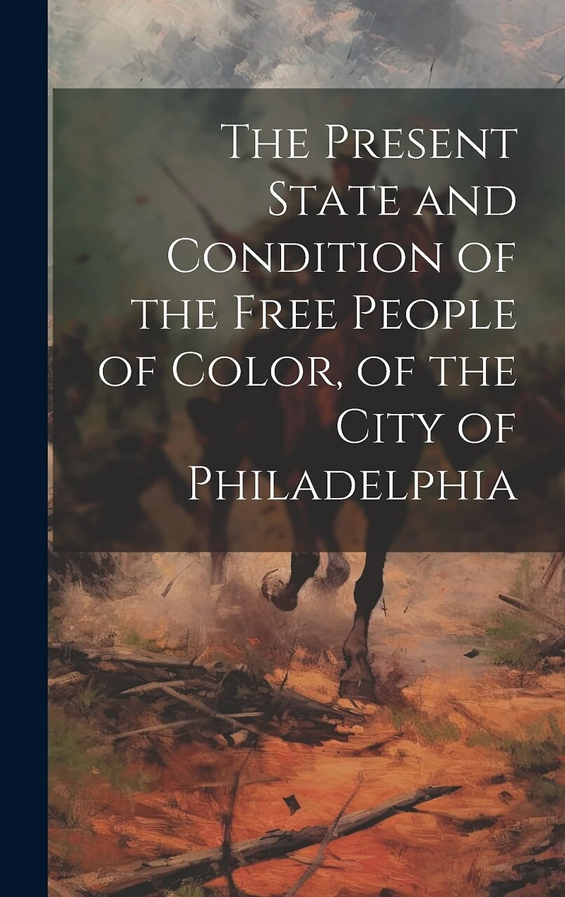 The Present State and Condition of the Free People of Color, of the City of Philadelphia