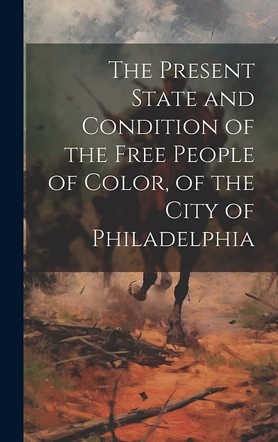The Present State and Condition of the Free People of Color, of the City of Philadelphia