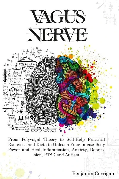Vagus Nerve: From Polyvagal Theory to Self-Help Natural Exercises to Unleash Your In-nate Body Power and Heal Inflammation, Anxiety, Depression, PTSD, and Autism