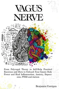 Vagus Nerve: From Polyvagal Theory to Self-Help Natural Exercises to Unleash Your In-nate Body Power and Heal Inflammation, Anxiety, Depression, PTSD, and Autism