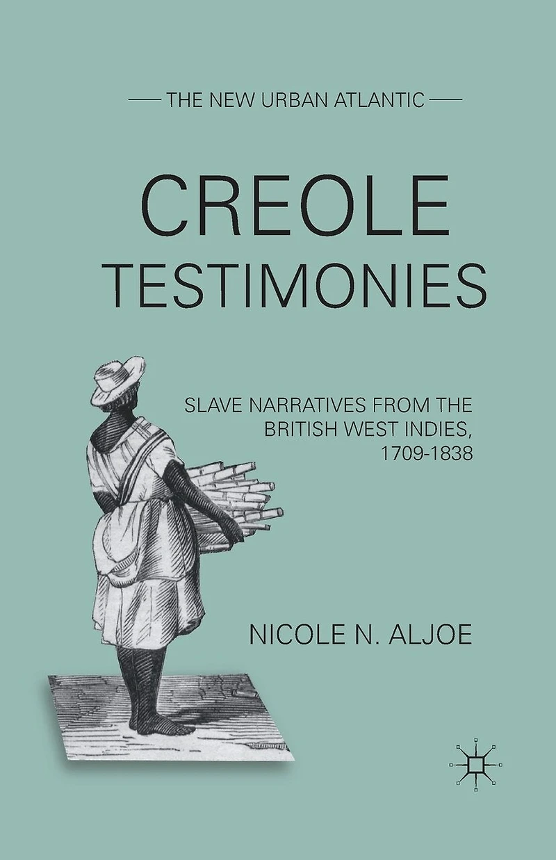 Creole Testimonies: Slave Narratives from the British West Indies, 1709-1838