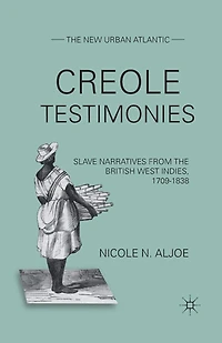 Creole Testimonies: Slave Narratives from the British West Indies, 1709-1838