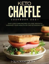 Keto Chaffle Cookbook 2021: Easy Low-carb Recipes To Lose Weight & Maximize Your Health On The Ketogenic Diet