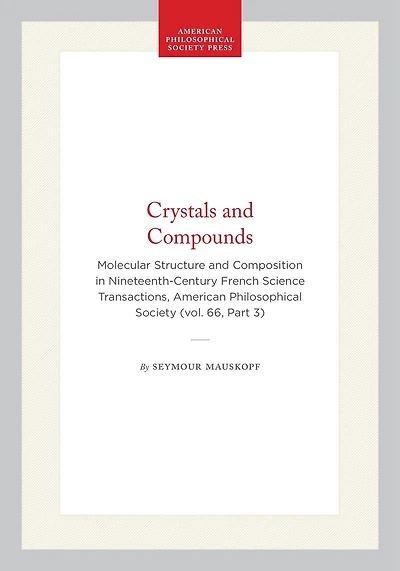 Crystals and Compounds: Molecular Structure and Composition in Nineteenth-Century French Science  Transactions, American Philosophical Society (vol. 66, Part 3)
