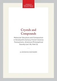 Crystals and Compounds: Molecular Structure and Composition in Nineteenth-Century French Science  Transactions, American Philosophical Society (vol. 66, Part 3)