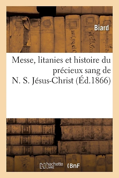 Messe, Litanies Et Histoire Du Précieux Sang de N. S. Jésus-Christ: Suivies Du Récit de Guérisons: Récentes, Opérées À l'Ancienne Fontaine Où Aborda La Souche Du Figuier...
