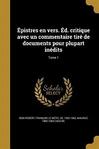 Épistres en vers. Éd. critique avec un commentaire tiré de documents pour plupart inédits; Tome 1