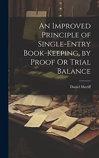 An Improved Principle of Single-Entry Book-Keeping, by Proof Or Trial Balance
