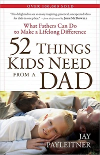 52 Things Kids Need from a Dad: What Fathers Can Do to Make Lifelong Difference