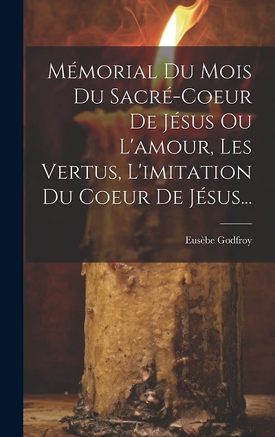 Mémorial Du Mois Du Sacré-coeur De Jésus Ou L'amour, Les Vertus, L'imitation Du Coeur De Jésus...