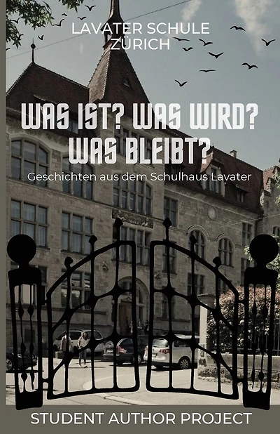 Was ist? Was wird? Was bleibt?: Geschichten aus dem Schulhaus Lavater