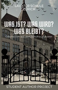Was ist? Was wird? Was bleibt?: Geschichten aus dem Schulhaus Lavater
