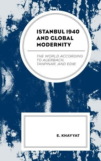 Istanbul 1940 and Global Modernity: The World According to Auerbach, Tanpinar, Edib