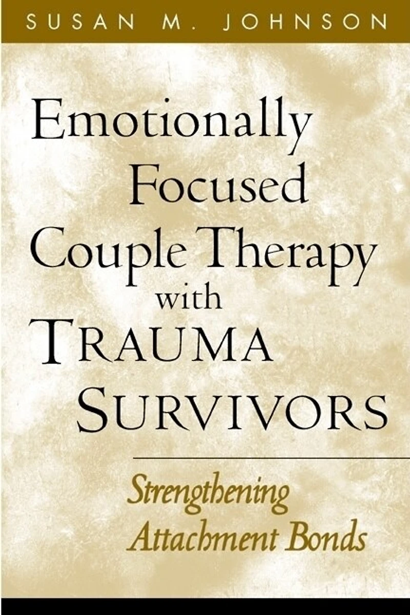 Emotionally Focused Couple Therapy With Trauma Survivors: Strengthening Attachment Bonds
