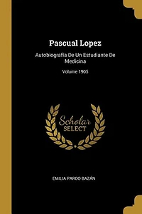 Pascual Lopez: Autobiografía De Un Estudiante Medicina; Volume 1905
