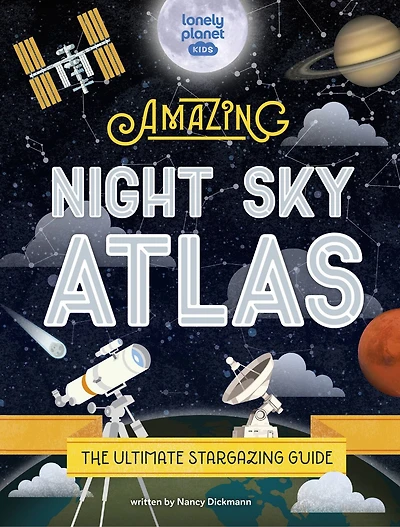 Lonely Planet The Amazing Night Sky Atlas: Fun & Fact Packed Guide to Astronomy, Learn the History of Stargazing, Discover Stories from Cultures About Planets & Stars