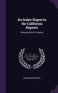 An Index-Digest to the California Reports: Volumes 68 87 Inclusive