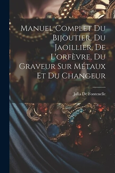Manuel Complet Du Bijoutier, Du Jaoillier, De L'orfèvre, Du Graveur Sur Métaux Et Du Changeur
