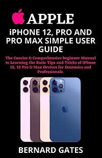 Apple Iphone 12, Pro And Pro Max Simple User Guide: The Concise & Comprehensive Beginner Manual To Learning The Basic Tips And Tricks Of Iphone 12, 12