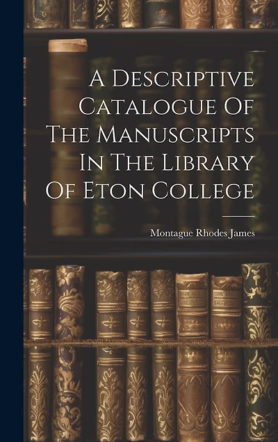 A Descriptive Catalogue Of The Manuscripts In The Library Of Eton College
