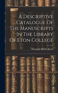 A Descriptive Catalogue Of The Manuscripts In The Library Of Eton College