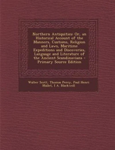 Northern Antiquities: Or, an Historical Account of the Manners, Customs, Religion and Laws, Maritime Expeditions and Disc
