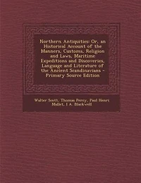 Northern Antiquities: Or, an Historical Account of the Manners, Customs, Religion and Laws, Maritime Expeditions and Disc