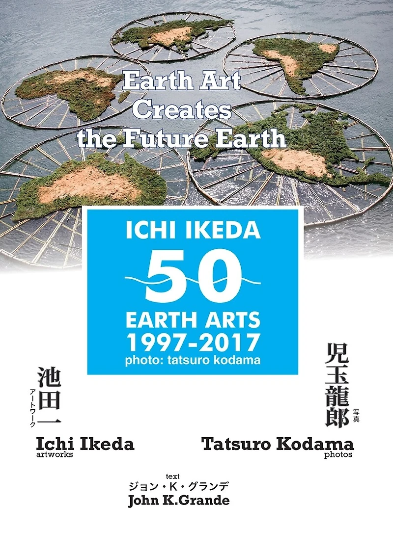 ICHI IKEDA 50 EARTH ARTS 1997-2017:Earth Art Creates The Future Earth (English-Japanese Hybrid Edition)