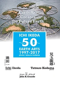 ICHI IKEDA 50 EARTH ARTS 1997-2017：Earth Art Creates The Future Earth (English-Japanese Hybrid Edition)