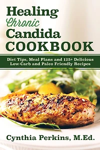 Healing Chronic Candida Cookbook: Diet Tips, Meal Plans, and 125+ Delicious Low-Carb Paleo-Friendly Recipes