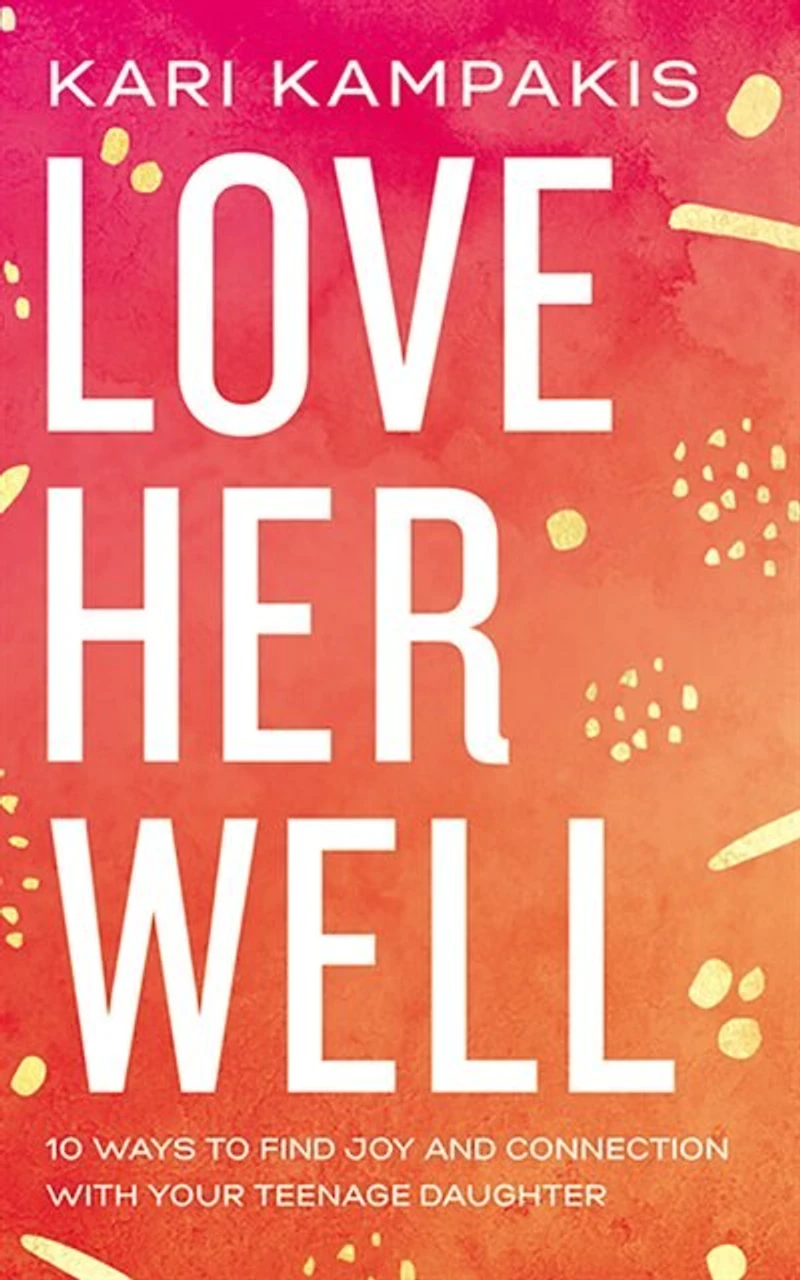 Love Her Well: 10 Ways To Find Joy And Connection With Your Teenage Daughter