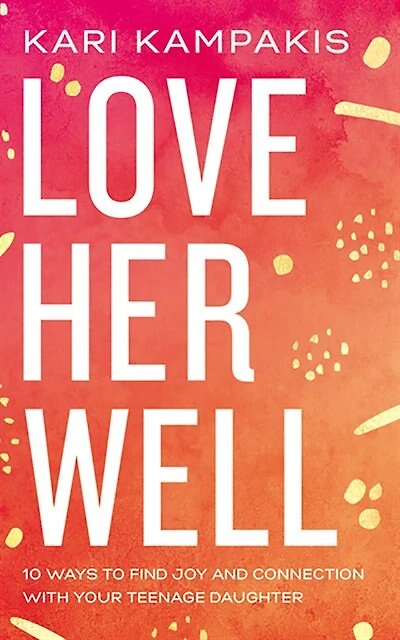 Love Her Well: 10 Ways To Find Joy And Connection With Your Teenage Daughter