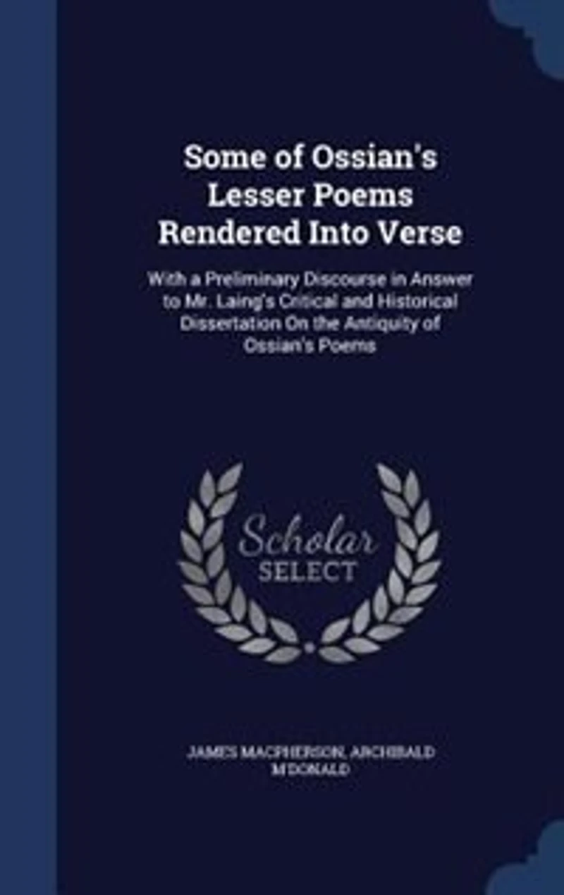Some of Ossian's Lesser Poems Rendered Into Verse: With A Preliminary Discourse Answer to Mr. Laing's Critical and Historical Dissertation on the