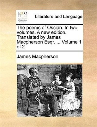 The Poems of Ossian. in Two Volumes. a New Edition. Translated by James MacPherson Esqr. ... Volume 1 of 2