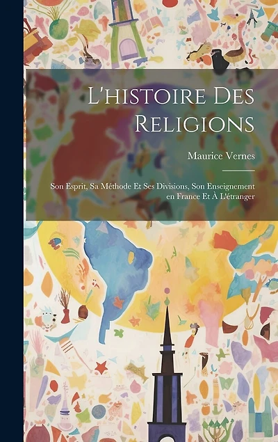 L'histoire des religions: Son esprit, sa méthode et ses divisions, son enseignement en France et à l'étranger