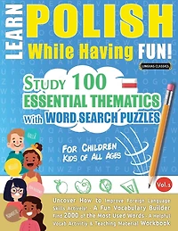 Learn Polish While Having Fun! - For Children: Kids of All Ages - Study 100 Essential Thematics with Word Search Puzzles - Vol.1