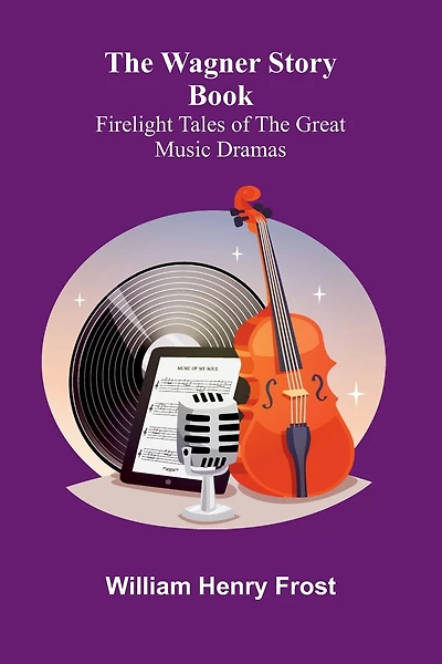 The Wagner Story Book: Firelight Tales of the Great Music Dramas
