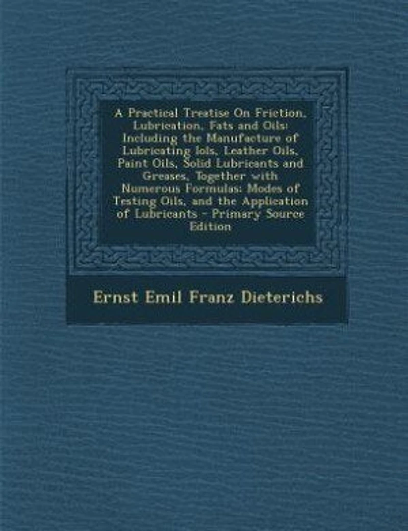 A Practical Treatise On Friction, Lubrication, Fats and Oils: Including the Manufacture of Lubricating Iols, Leather Oils, Paint Oils, Solid Lubricants and Greas