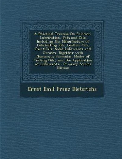 A Practical Treatise On Friction, Lubrication, Fats and Oils: Including the Manufacture of Lubricating Iols, Leather Oils, Paint Oils, Solid Lubricants and Greas