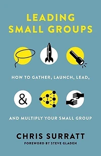 Leading Small Groups: How To Gather, Launch, Lead, And Multiply Your Group