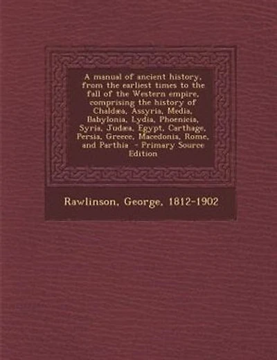 A manual of ancient history, from the earliest times to the fall of the Western empire, comprising the history of Chaldµa, Assyria, Media, Babylonia, Lydia, Phoenicia, Syria, Judµa, Egypt, Carthage, Persia, Greece, Macedonia, Rome, and Parthia  - Primary