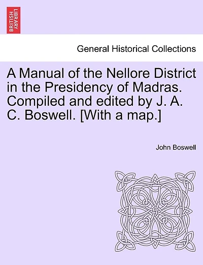 A Manual Of The Nellore District In The Presidency Of Madras. Compiled And Edited By J. A. C. Boswell. [with A Map.]